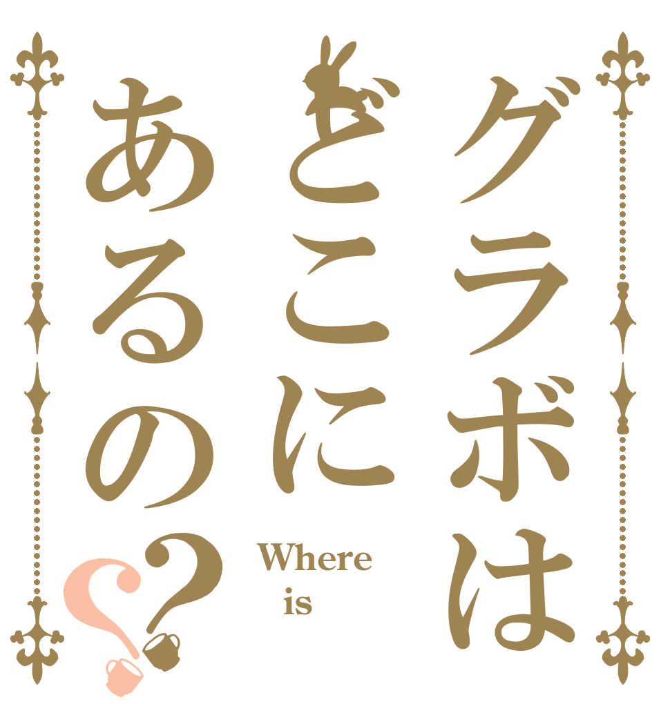 グラボはどこにあるの？？  Where  is  