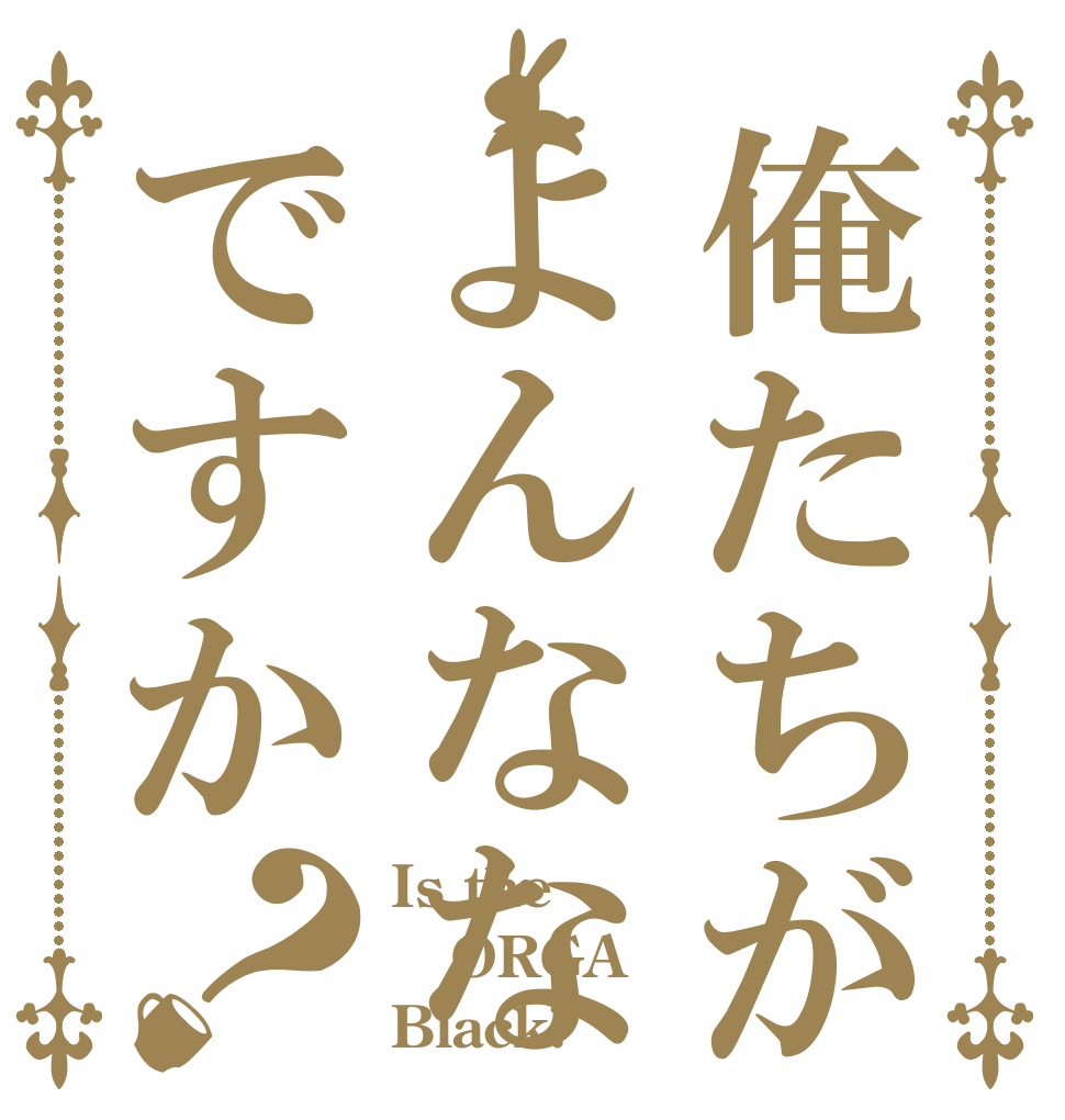 俺たちがよんななですか？ Is the ORGA Black?