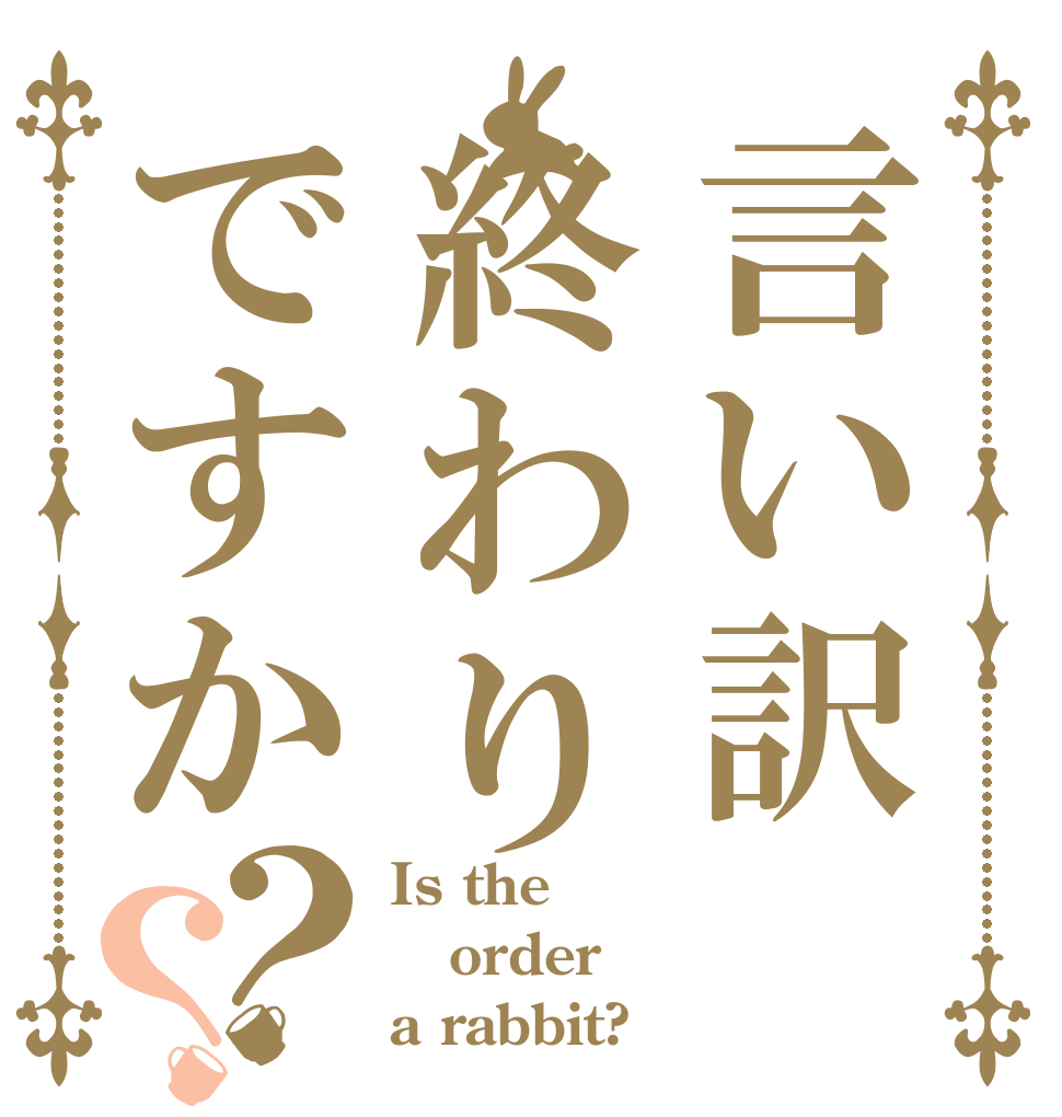 言い訳終わりですか？？ Is the order a rabbit?