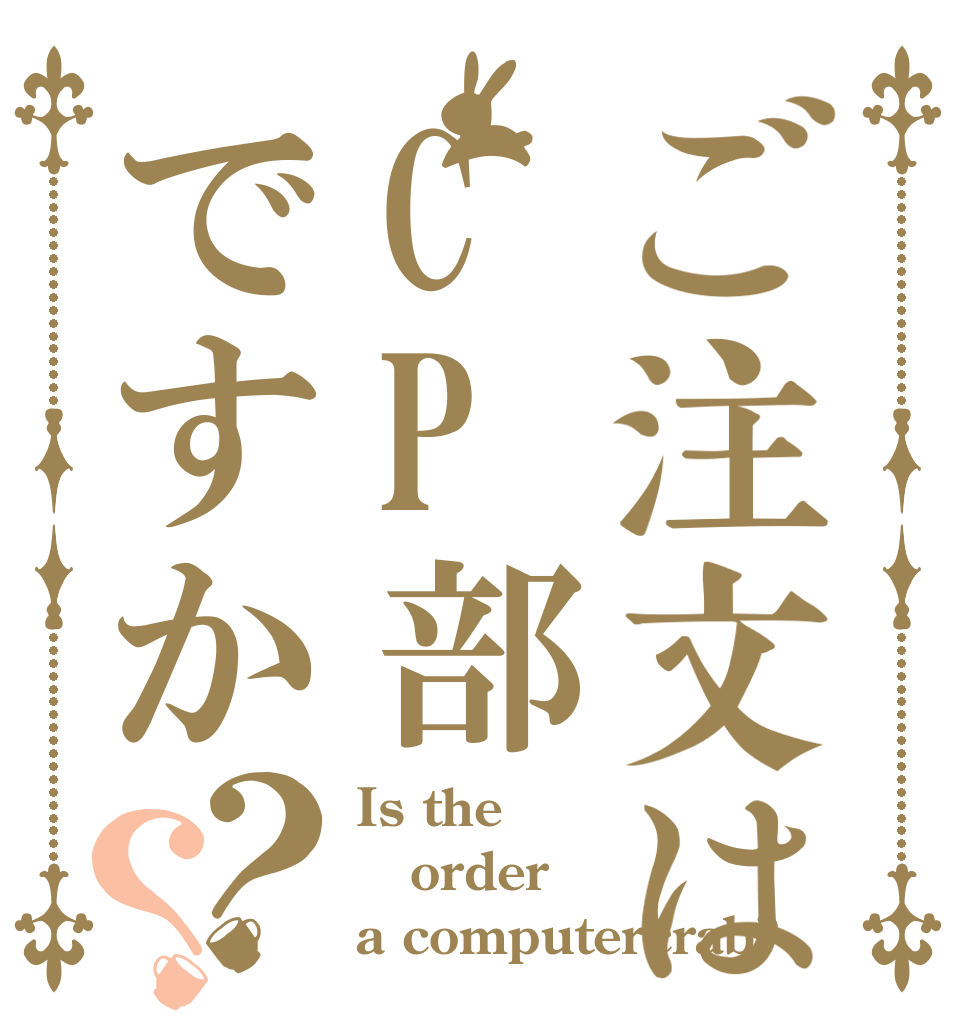 ご注文はCP部ですか？？ Is the order a computercrab?