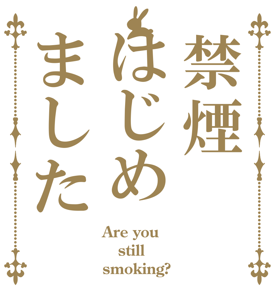禁煙はじめました Are you still smoking?