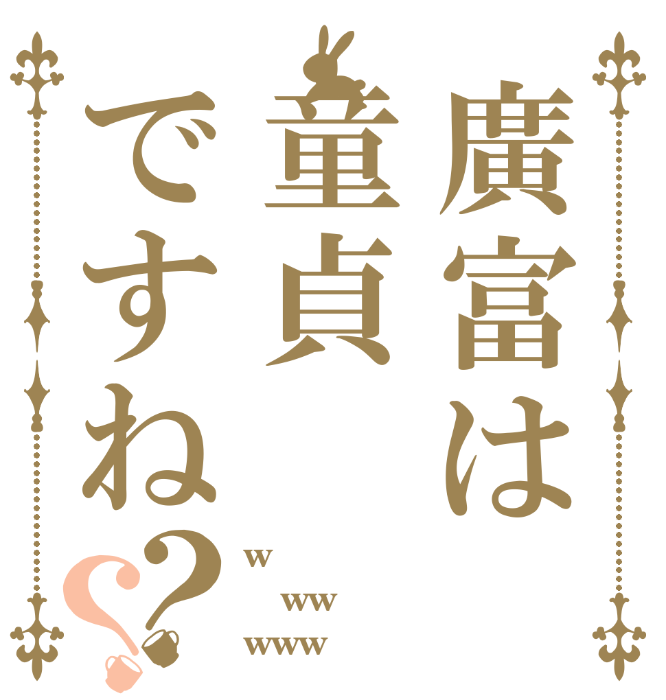 廣富は童貞ですね？？ w ww www