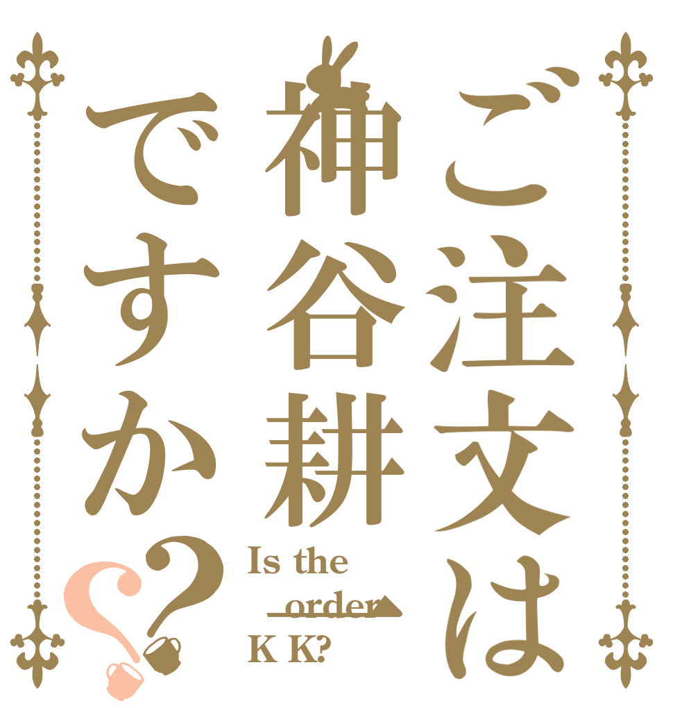 ご注文は神谷耕一ですか？？ Is the order K K?