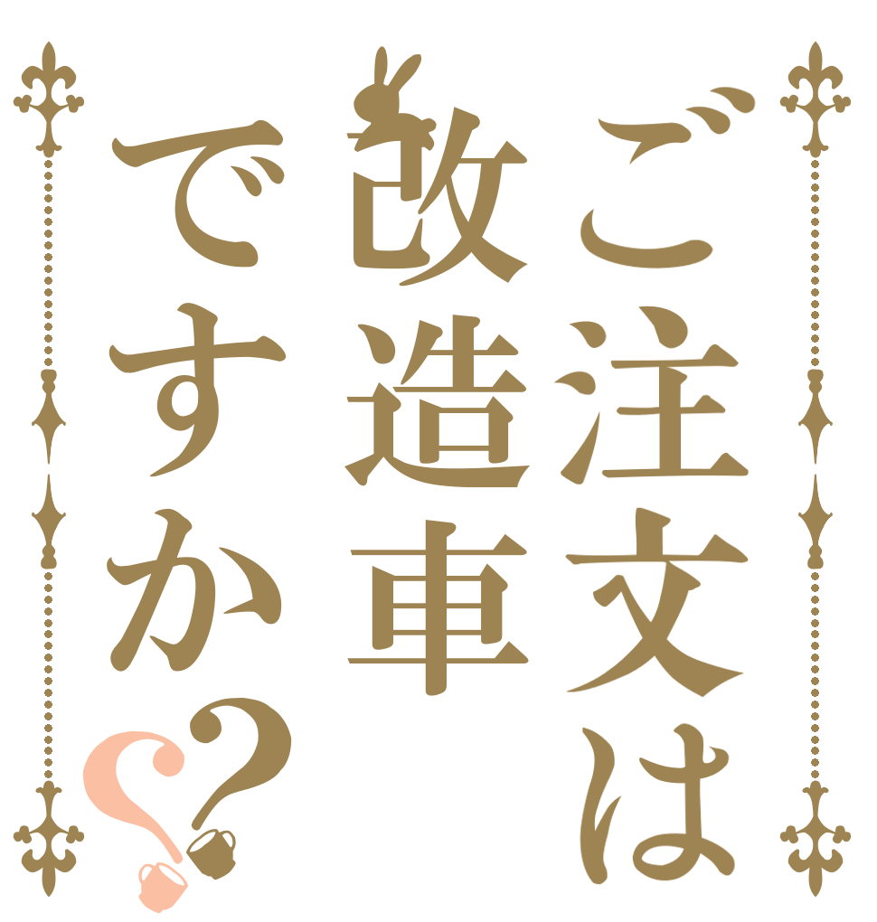 ご注文は改造車ですか？？   