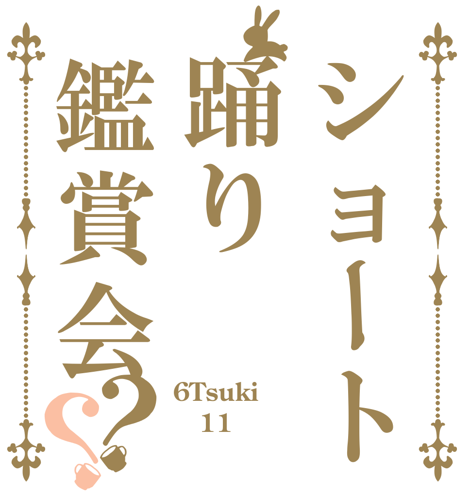 ショート踊り鑑賞会？？ 6Tsuki 11日 （火）