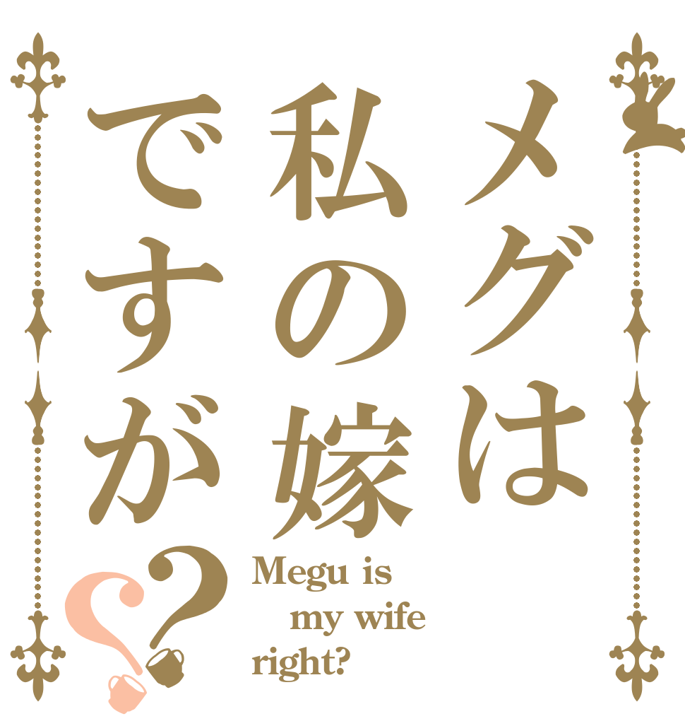 メグは私の嫁ですが？？ Megu is my wife right?