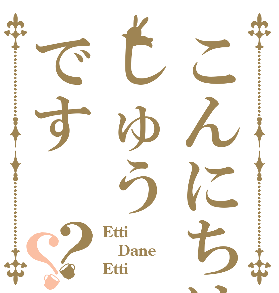 こんにちはしゅうです？？ Etti Dane Etti