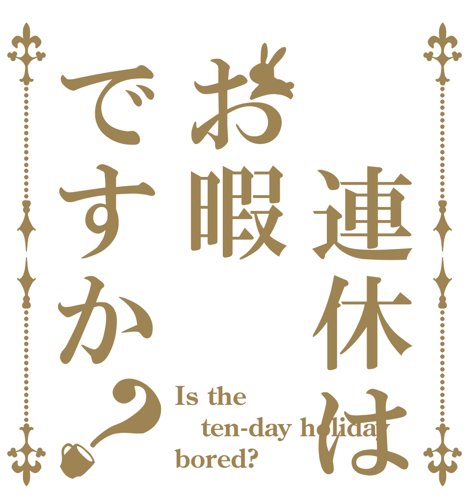 ➓連休はお暇ですか？ Is the ten-day holiday bored?