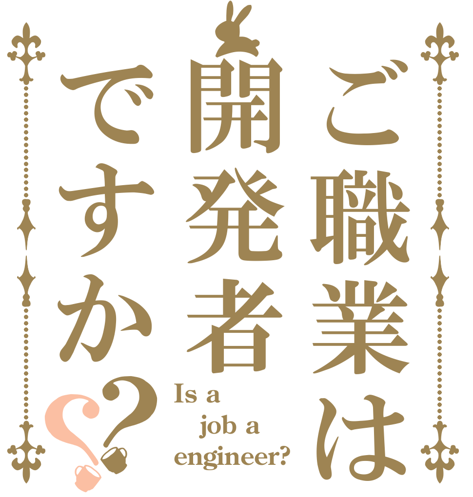 ご職業は開発者ですか？？ Is a job a engineer?