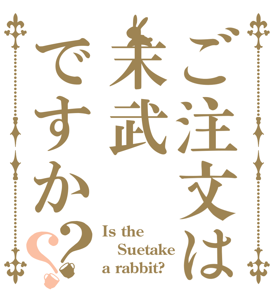ご注文は末武ですか？？ Is the Suetake a rabbit?