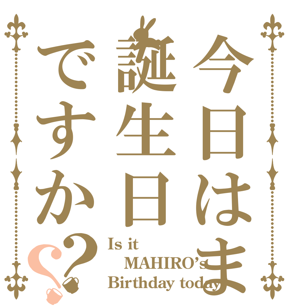 今日はまひろの誕生日ですか？？ Is it MAHIRO’s  Birthday today?