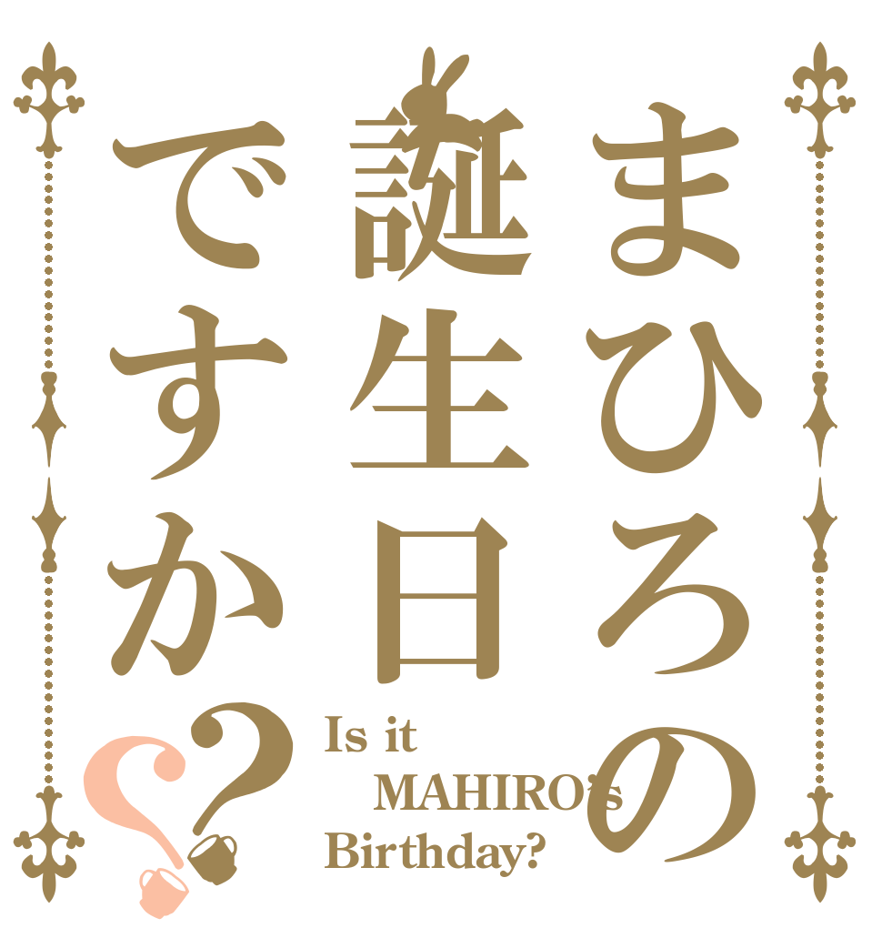 まひろの誕生日ですか？？ Is it MAHIRO’s  Birthday?