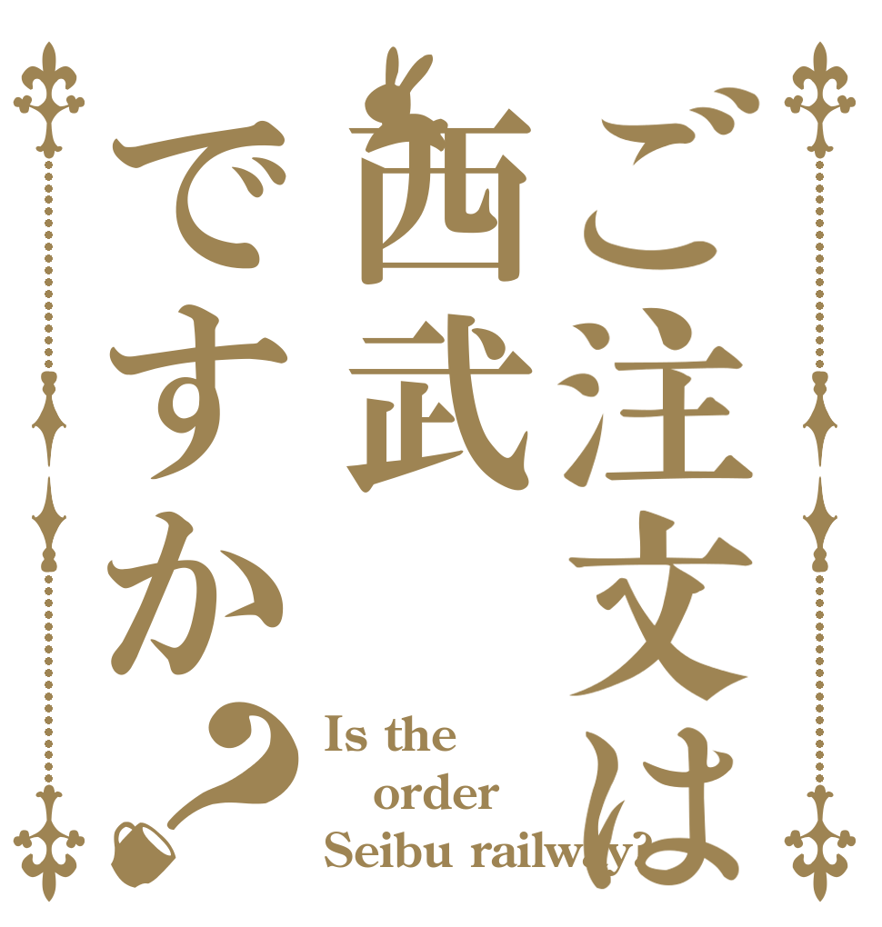 ご注文は西武ですか？ Is the order Seibu railway?