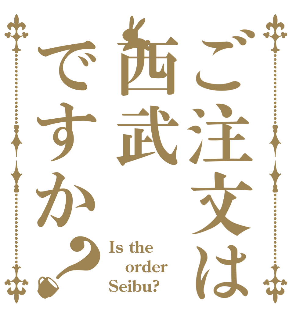 ご注文は西武ですか？ Is the order Seibu?
