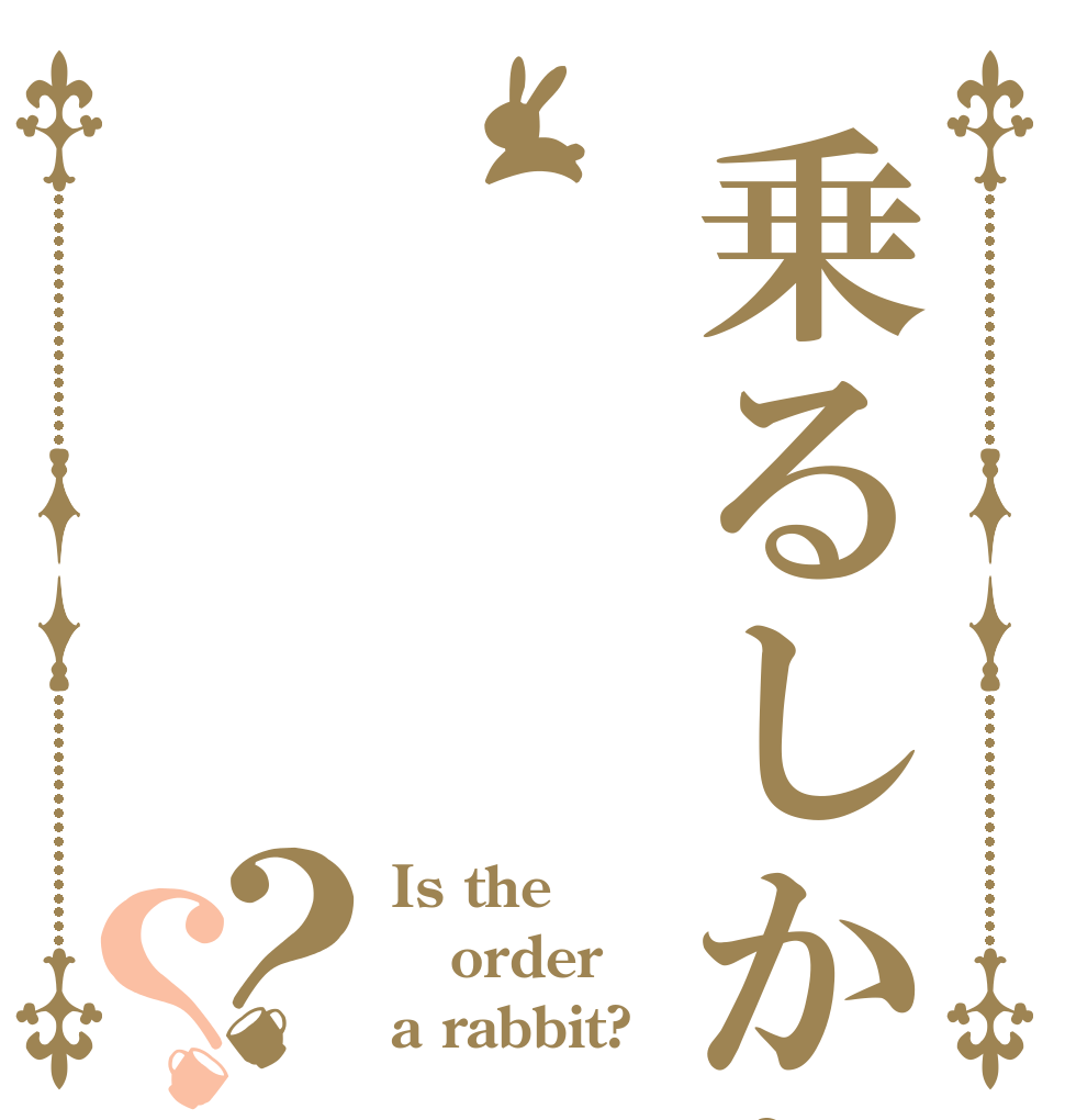 乗るしかない？？ Is the order a rabbit?