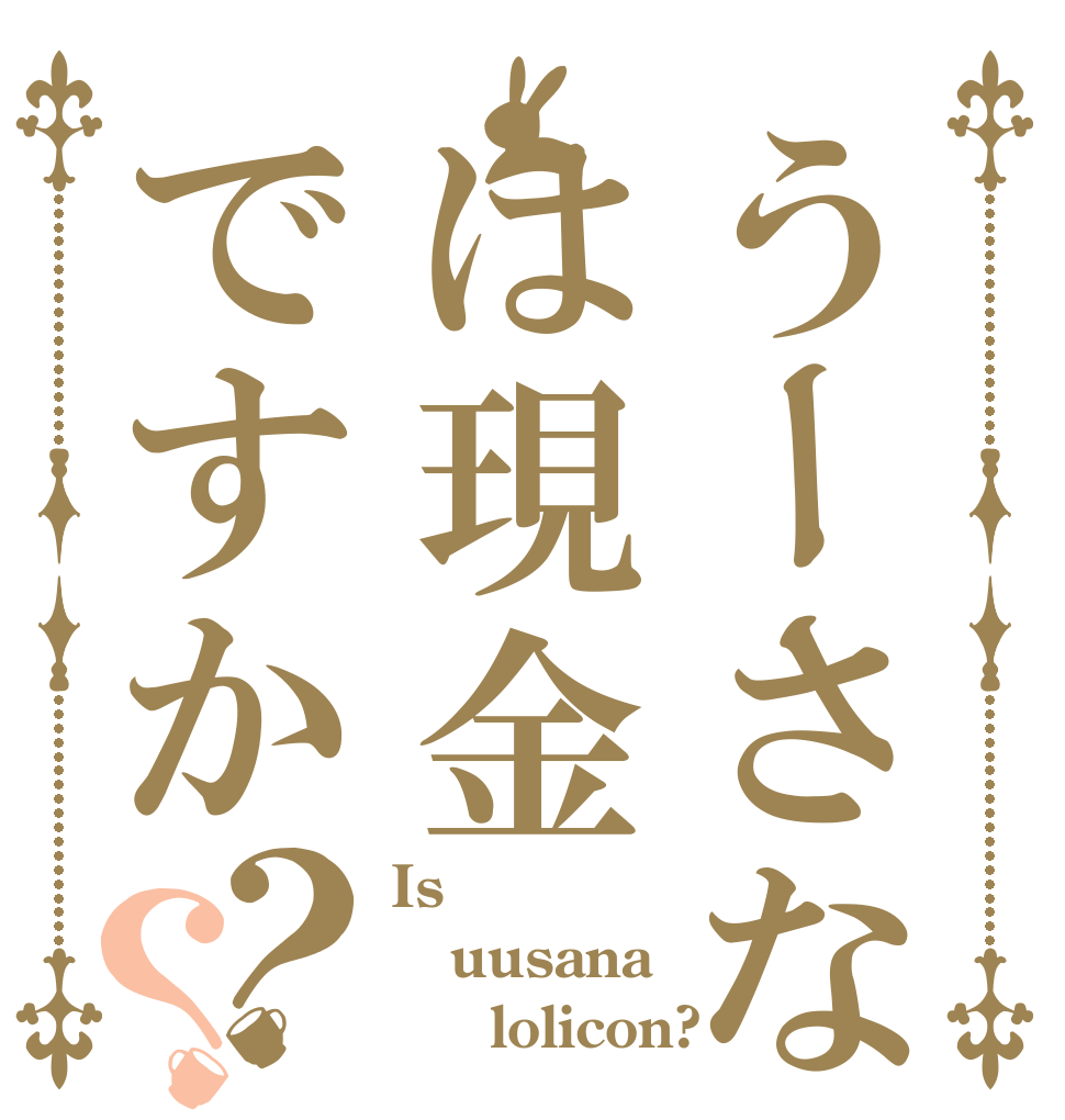 うーさなは現金ですか？？ Is  uusana      lolicon?
