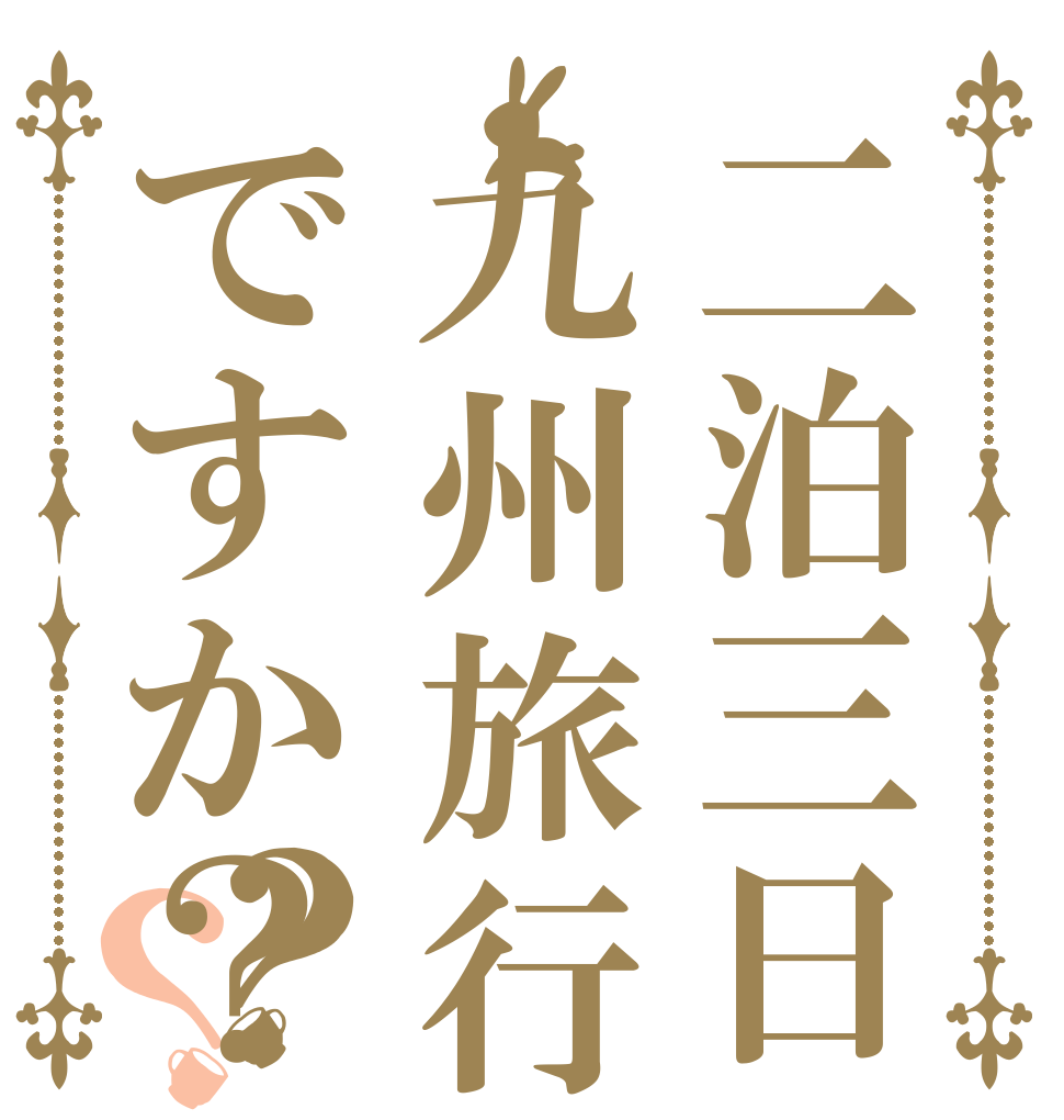 二泊三日九州旅行ですか？？？   