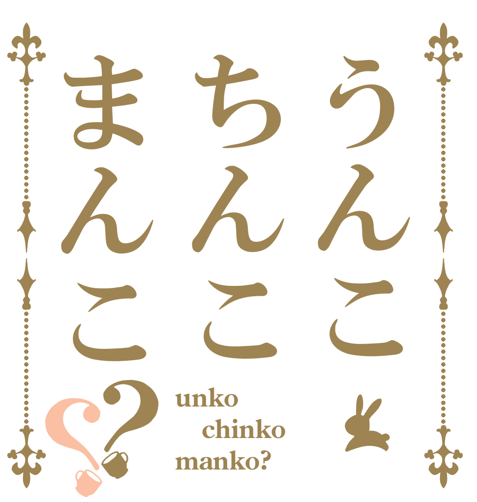 うんこちんこまんこ？？ unko chinko manko?