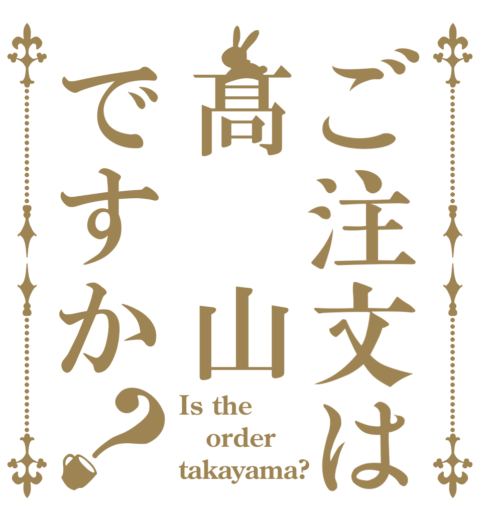 ご注文は髙　山ですか？ Is the order takayama?