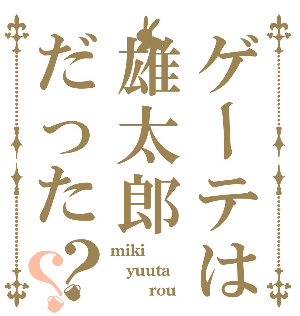 ゲーテは雄太郎だった？？ miki yuuta        rou