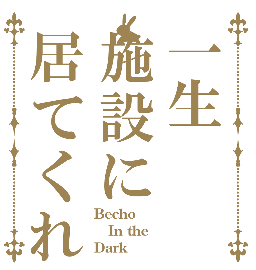 一生施設に居てくれや Becho In the Dark