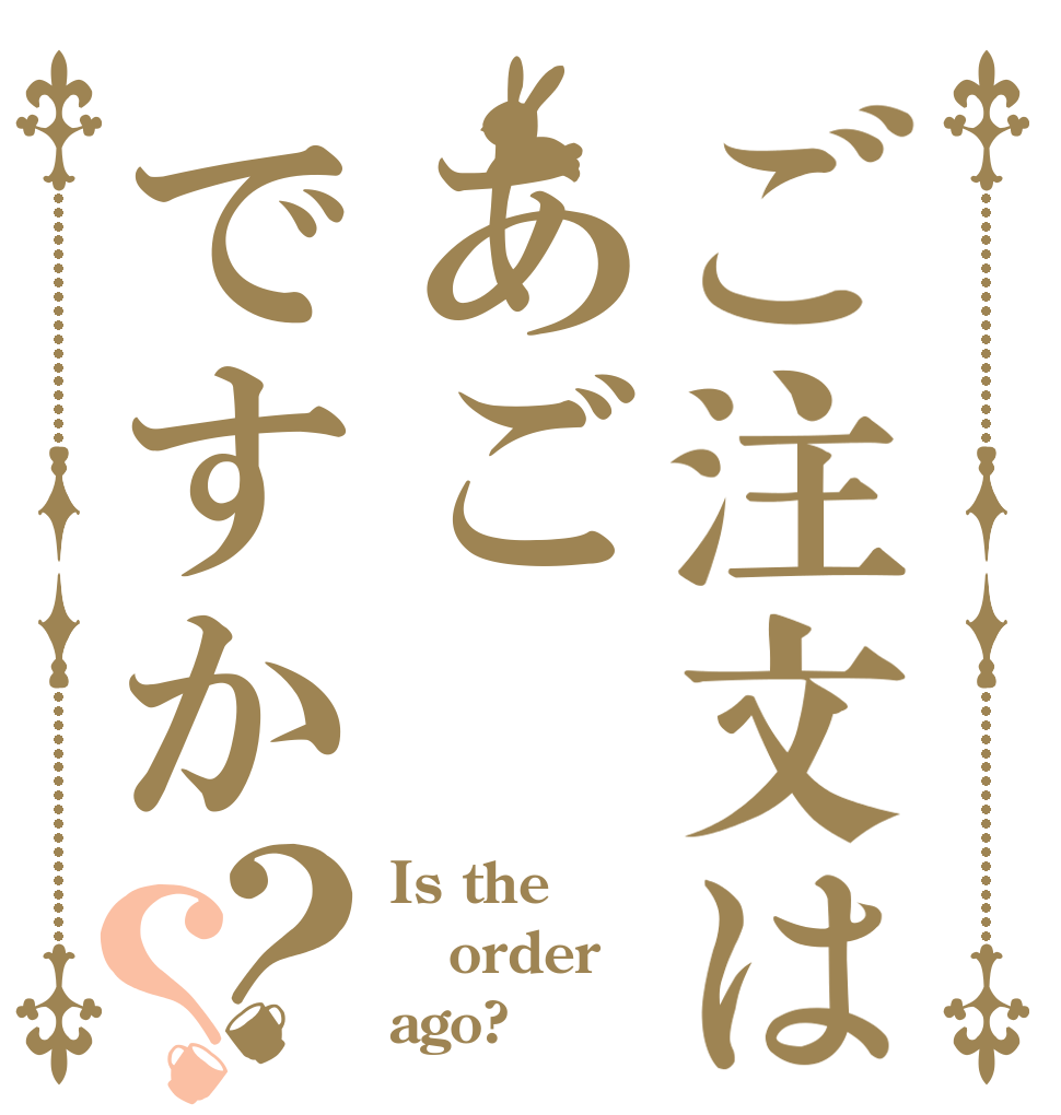 ご注文はあごですか？？ Is the order ago?