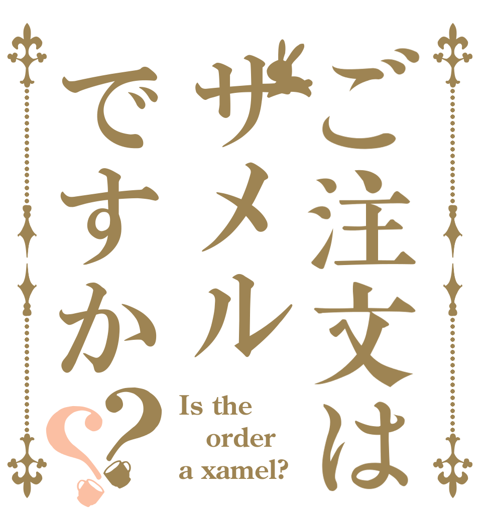 ご注文はサメルですか？？ Is the order a xamel?