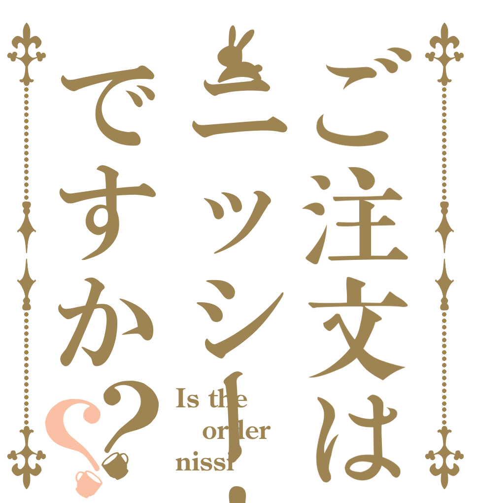 ご注文はニッシー！ですか？？ Is the order nissi