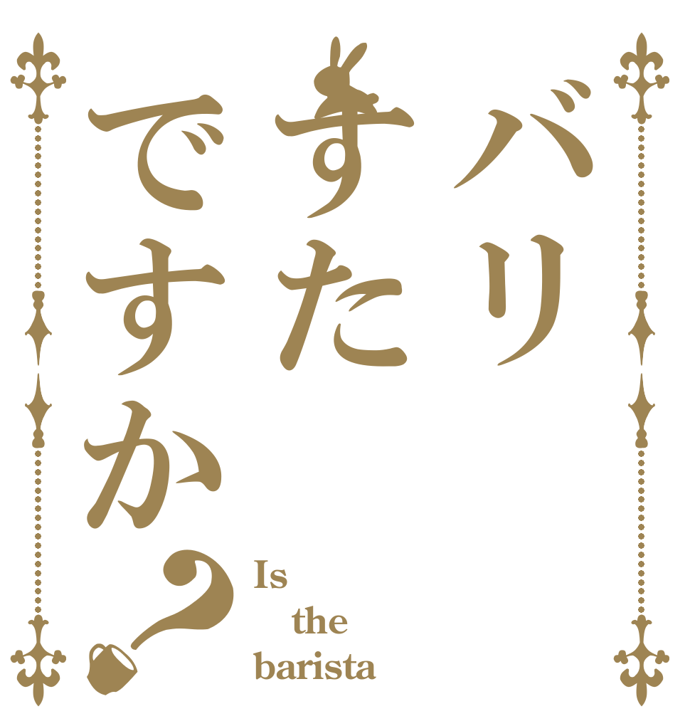 バリすたですか？ Is the barista