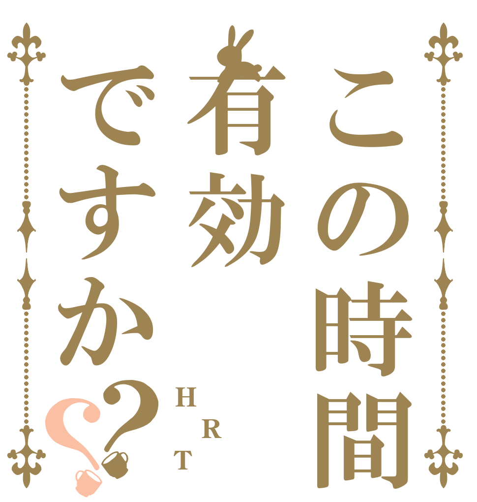 この時間は有効ですか？？ H R T