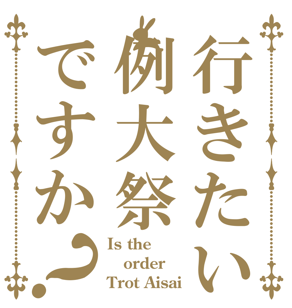 行きたいのは例大祭ですか？ Is the order Trot Aisai