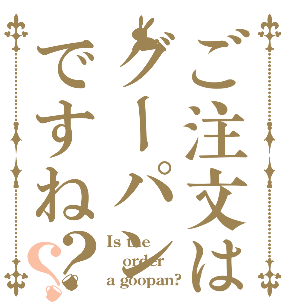 ご注文はグーパンですね？？ Is the order a goopan?