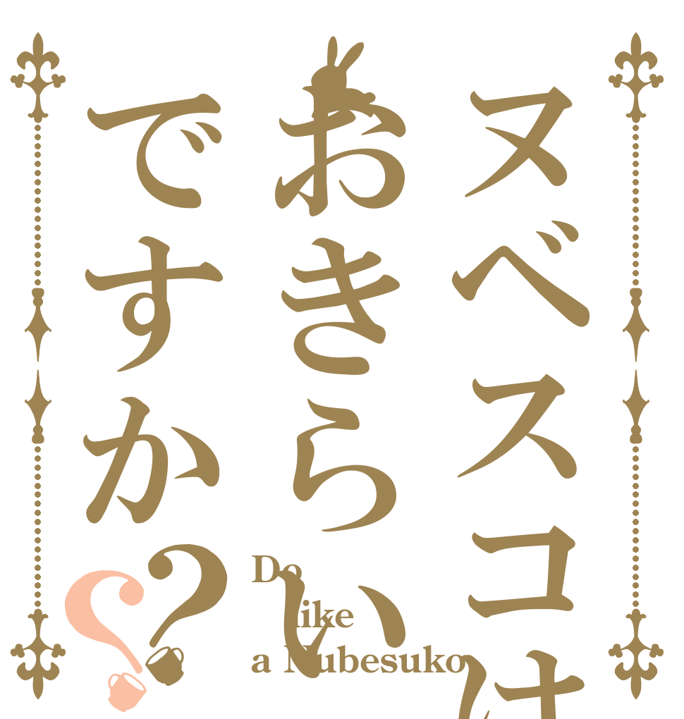 ヌベスコはおきらいですか？？ Do like a Nubesuko