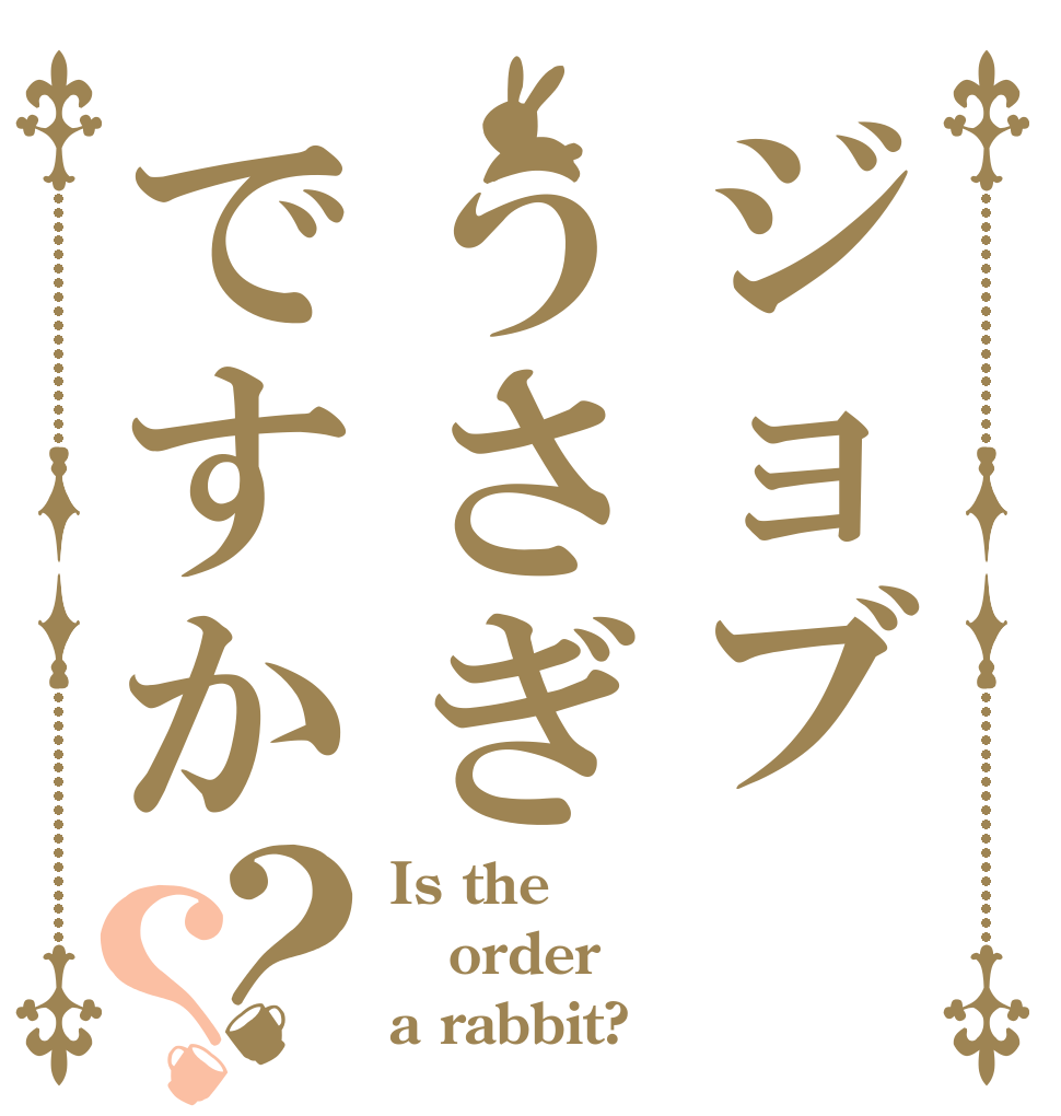 ジョブうさぎですか？？ Is the order a rabbit?