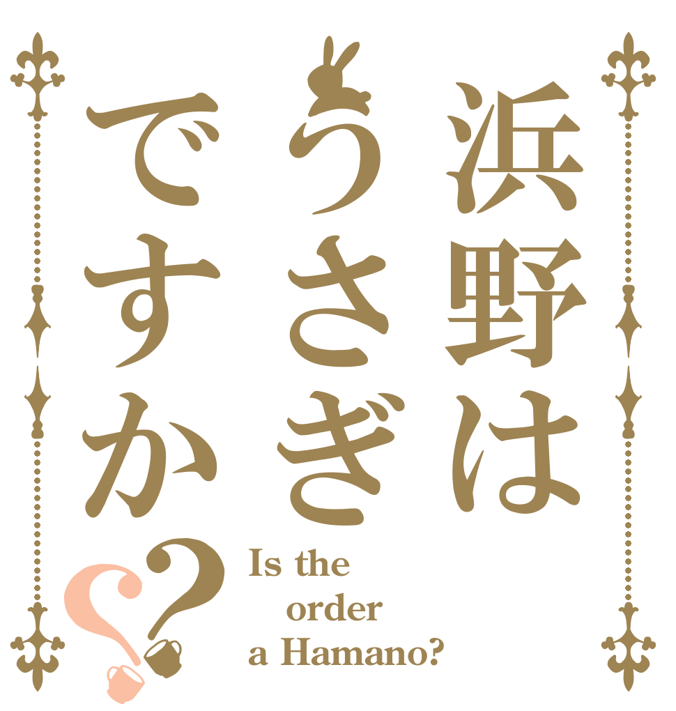 浜野はうさぎですか？？ Is the order a Hamano?