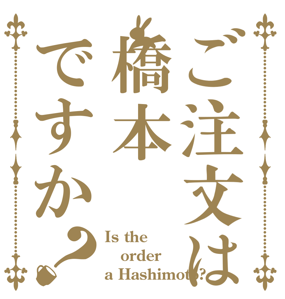 ご注文は橋本ですか？ Is the order a Hashimoto?