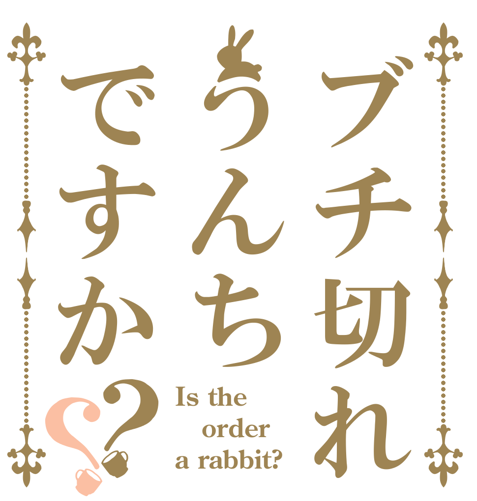 ブチ切れてうんちですか？？ Is the order a rabbit?
