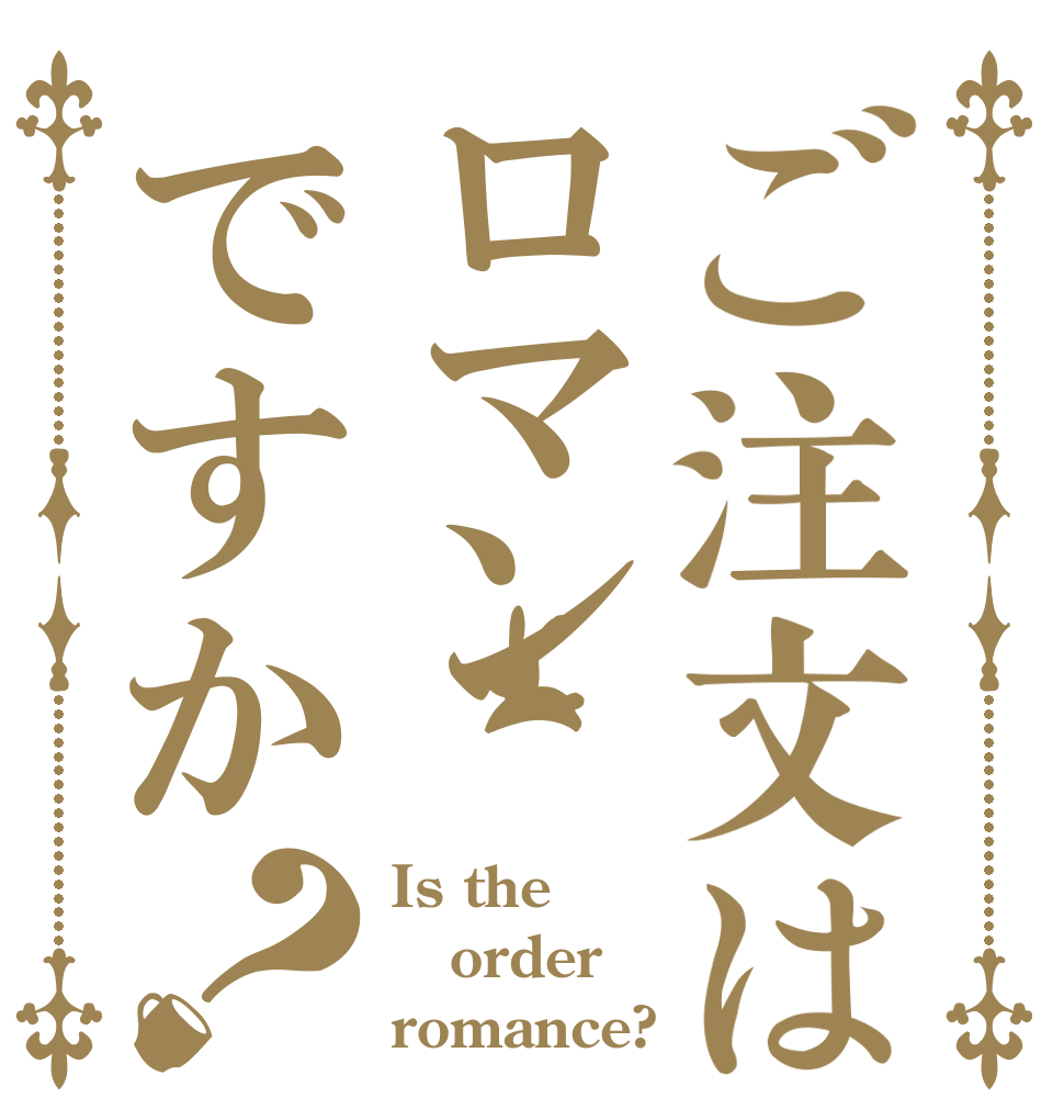 ご注文はロマンですか？ Is the order romance?