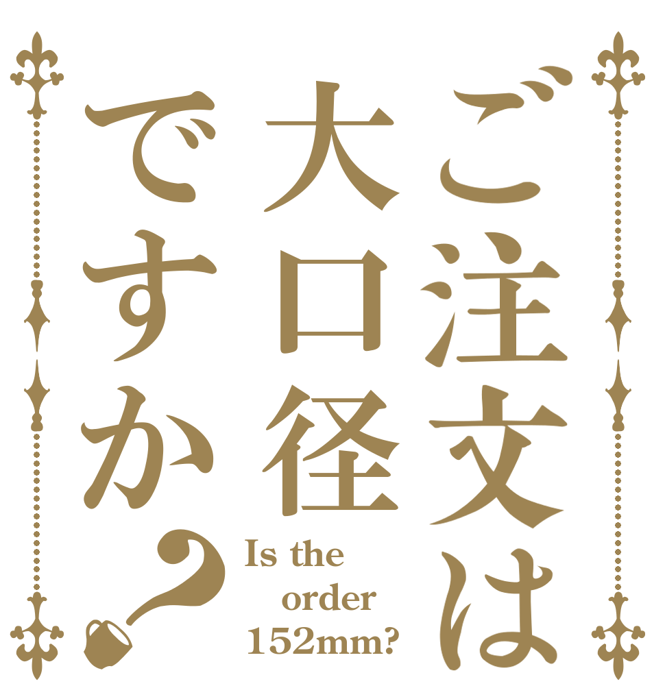 ご注文は大口径ですか？ Is the order 152mm?
