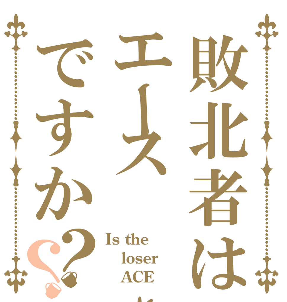 敗北者はエースですか？？ Is the loser    ACE