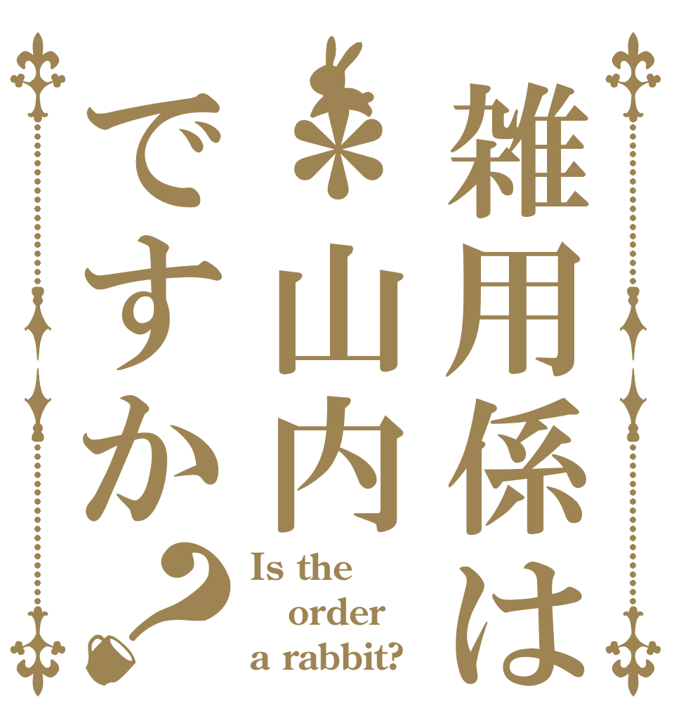 雑用係は＊山内ですか？ Is the order a rabbit?