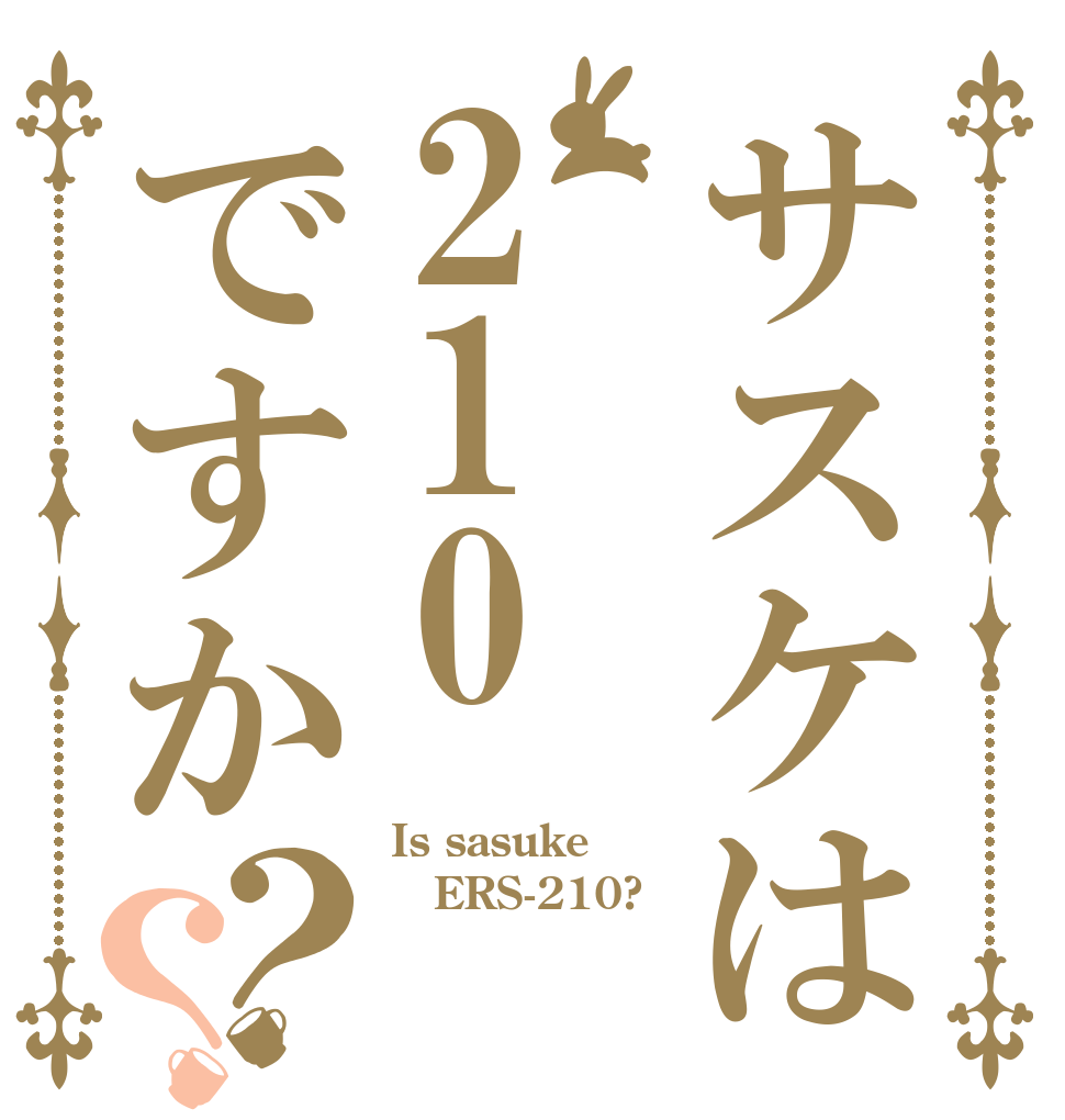 サスケは210ですか？？ Is sasuke ERS-210? 