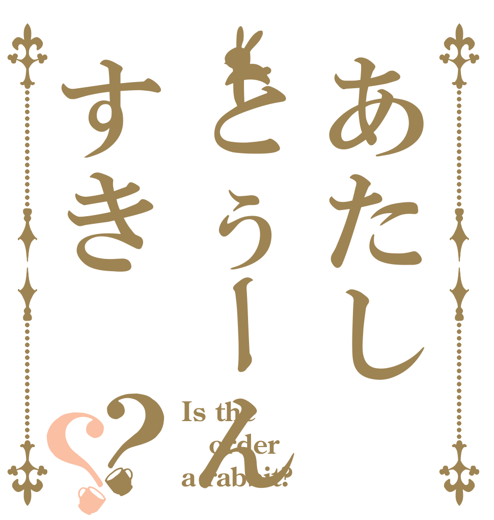 あたしとぅーんすき？？ Is the order a rabbit?