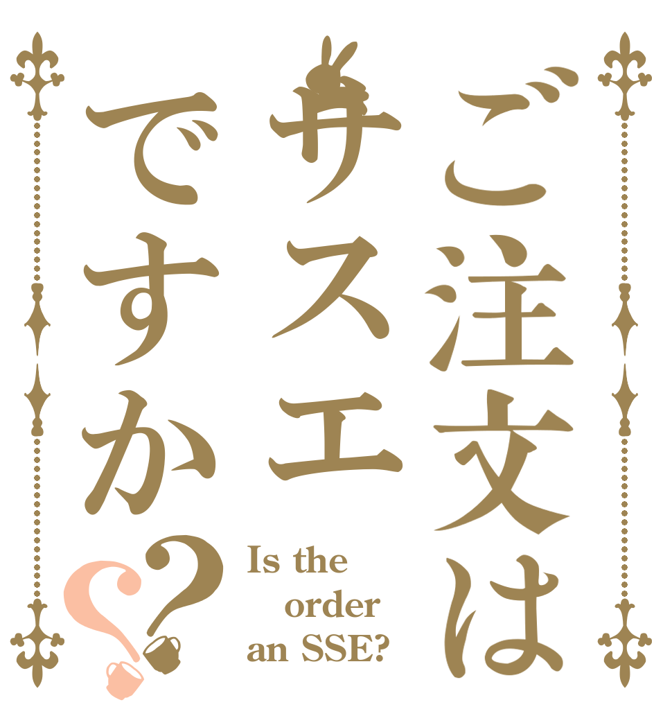 ご注文はサスエですか？？ Is the order an SSE?