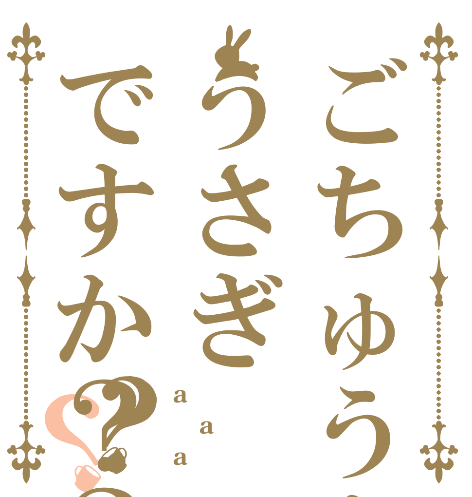 ごちゅうもんはうさぎですか？？？？ a a a