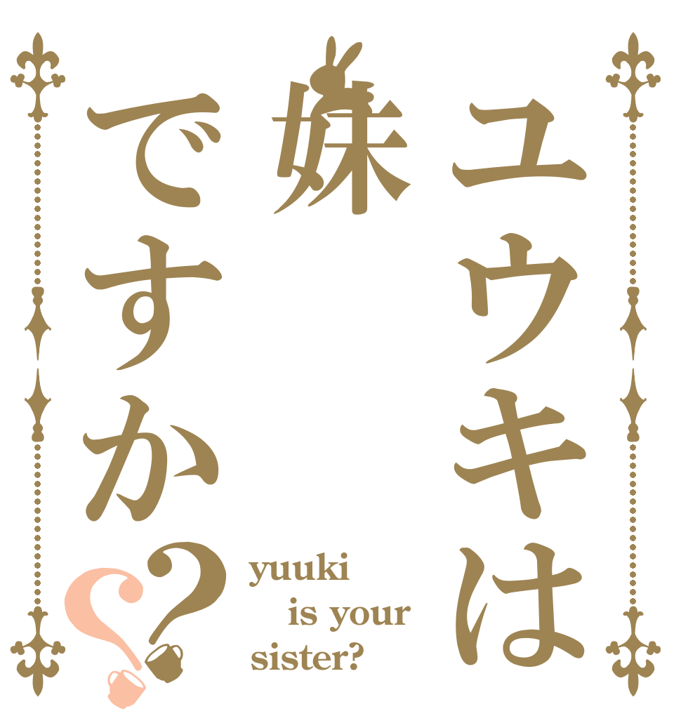 ユウキは妹ですか？？ yuuki  is your sister?