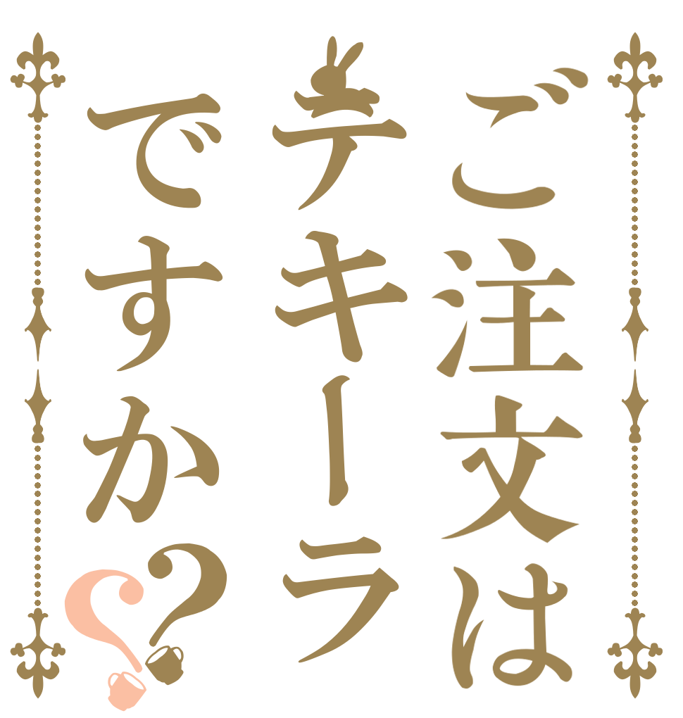 ご注文はテキーラですか？？   
