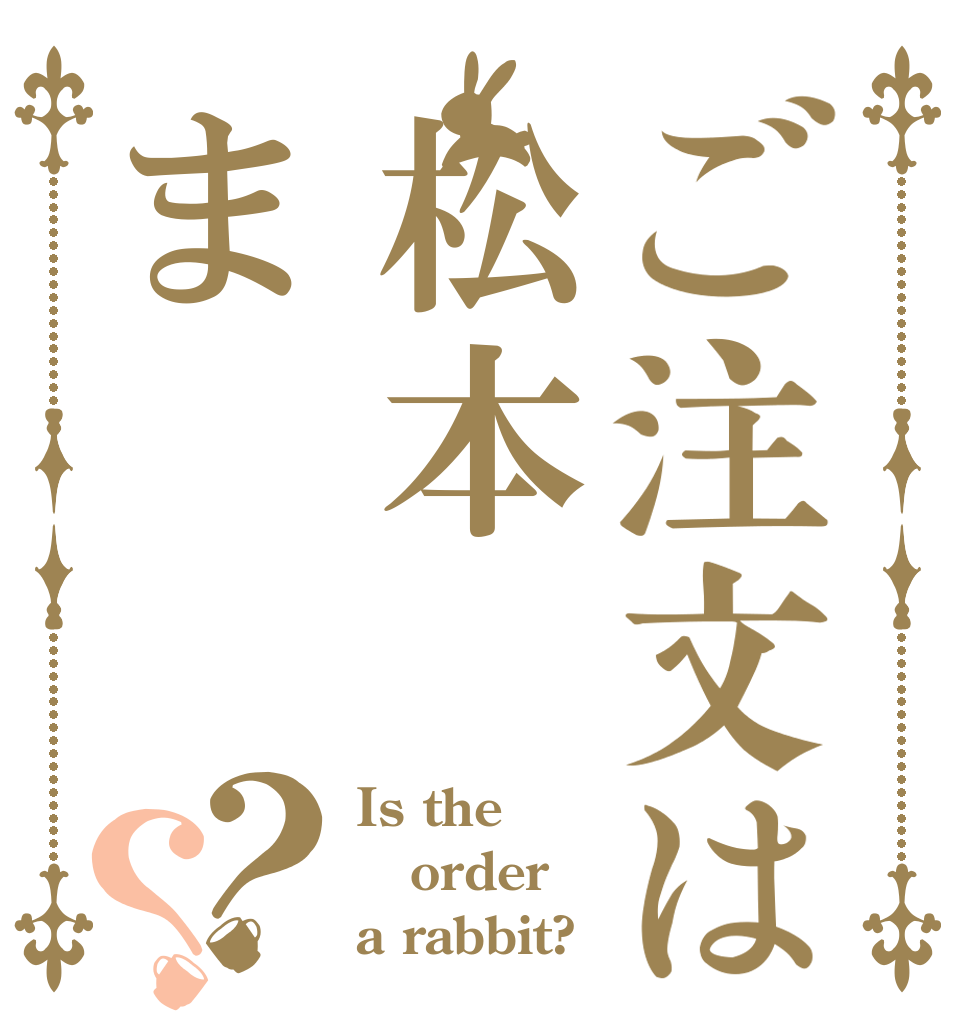 ご注文は松本ま？？ Is the order a rabbit?