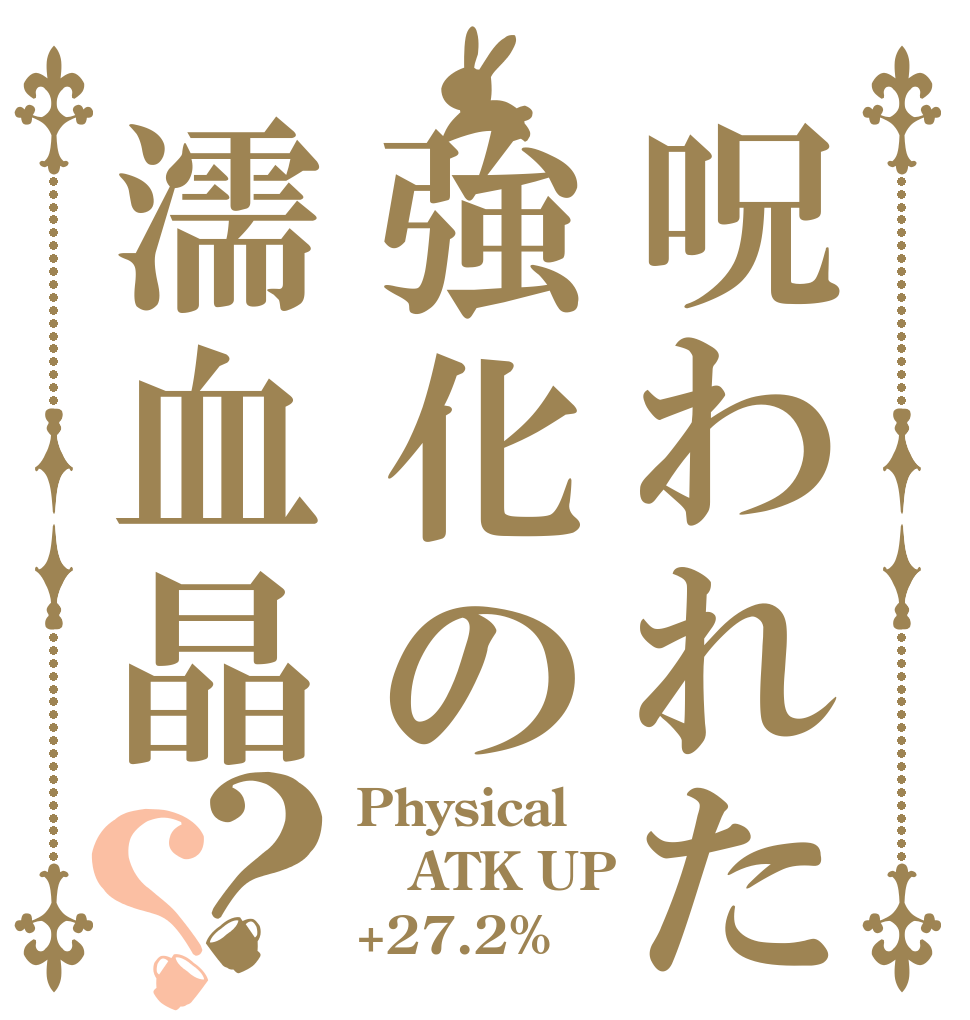 呪われた強化の濡血晶？？ Physical ATK UP +27.2%