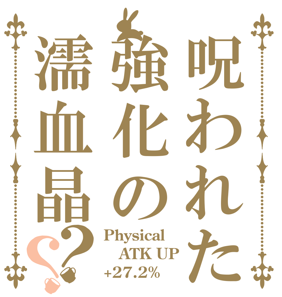 呪われた強化の濡血晶？？ Physical  ATK UP +27.2%